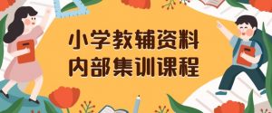 小学教辅资料，内部集训保姆级教程，私域一单收益29-129（教程+资料）-大兵轻创资源库