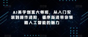AI美学创富大师班，从入门安装到操作进阶，循序渐进带你领略人工智能的魅力-大兵轻创资源库