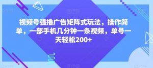 视频号强撸广告矩阵式玩法，操作简单，一部手机几分钟一条视频，单号一天轻松200+【揭秘】-大兵轻创资源库