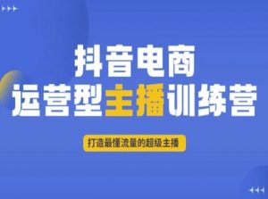 抖音电商运营型主播训练营,打造最懂流量的超级主播-大兵轻创资源库