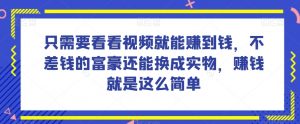 谁做过这么简单的项目？只需要看看视频就能赚到钱，不差钱的富豪还能换成实物，赚钱就是这么简单！【揭秘】-大兵轻创资源库