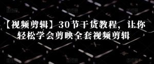 【视频剪辑】30节干货教程，让你轻松学会剪映全套视频剪辑-大兵轻创资源库