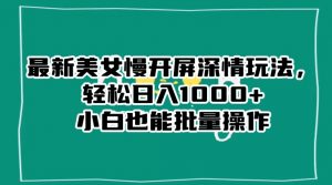 最新美女慢开屏深情玩法,轻松日入1000+小白也能批量操作-大兵轻创资源库