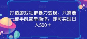打造游戏社群暴力变现，只需要一部手机简单操作，即可实现日入500＋【揭秘】-大兵轻创资源库