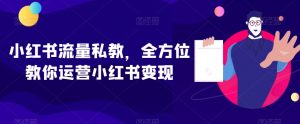 小红书流量私教，全方位教你运营小红书变现-大兵轻创资源库