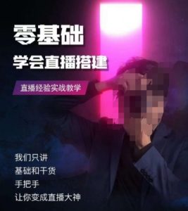 零基础学会直播搭建系列课程，​直播经验实战教学-大兵轻创资源库
