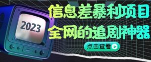 信息差暴利项目，全网的追剧神器,无任何门槛，小白也能月入2W+【揭秘】-大兵轻创资源库