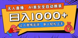 无人直播，AI美女全自动换装跳舞，让人激情澎湃，新人轻松上手，日入1000+【揭秘】-大兵轻创资源库