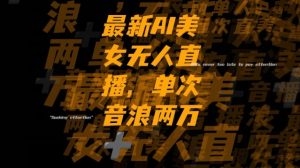 最新AI美女无人直播，单次直播2w+音浪，流量多就可以不怕没米赚【揭秘】-大兵轻创资源库