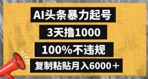 AI头条暴力起号，3天撸1000,100%不违规，复制粘贴月入6000＋【揭秘】-大兵轻创资源库