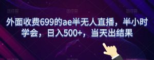 外面收费699的ae半无人直播，半小时学会，日入500+，当天出结果【揭秘】-大兵轻创资源库