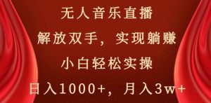无人音乐直播,解放双手,实现躺赚,小白轻松实操,日入1000+,月入3w+【揭秘】-大兵轻创资源库