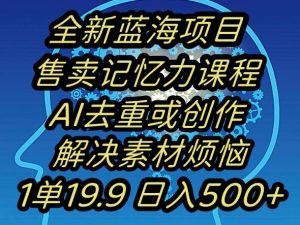 蓝海项目记忆力提升，AI去重，一单19.9日入500+【揭秘】-大兵轻创资源库
