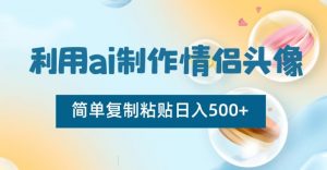 利用ai制作情侣头像，简单复制粘贴日入500+【揭秘】-大兵轻创资源库