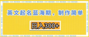 英文起名蓝海期，制作简单，日入300+【揭秘】-大兵轻创资源库