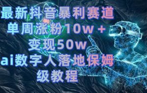 最新抖音暴利赛道，单周涨粉10w＋变现50w的ai数字人落地保姆级教程【揭秘】-大兵轻创资源库