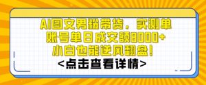 AI图文男粉带货，实测单账号单天成交额8000+，最关键是操作简单，小白看了也能上手【揭秘】-大兵轻创资源库