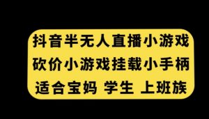 抖音半无人直播砍价小游戏，挂载游戏小手柄，适合宝妈学生上班族【揭秘】-大兵轻创资源库