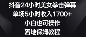 抖音24小时美女拳击弹幕，单场5小时收入1700+，小白也可操作，落地保姆教程【揭秘】-大兵轻创资源库