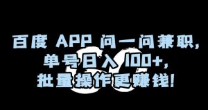 百度APP问一问兼职，单号日入100+，批量操作更赚钱【揭秘】-大兵轻创资源库