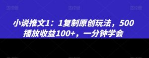 小说推文1:1复制原创玩法,500播放收益100+,一分钟学会【揭秘】-大兵轻创资源库