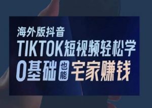 海外版抖音TikTok短视频轻松学,0基础宅家也能赚钱-大兵轻创资源库