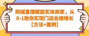 同城直播赋能实体商家，从0-1助你实现门店业绩增长【方法+案例】-大兵轻创资源库