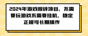 2024年游戏搬砖项目，不需要玩游戏不需要挂机，稳定正规可长期操作【揭秘】-大兵轻创资源库