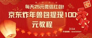 每天25元微信红包！京东炸年兽包提现100元教程【揭秘】-大兵轻创资源库