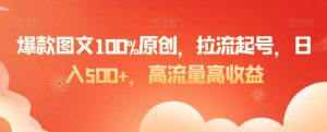 爆款图文100%原创，拉流起号，日入500+，高流量高收益【揭秘】-大兵轻创资源库