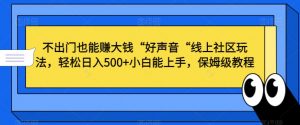 不出门也能赚大钱“好声音“线上社区玩法，轻松日入500+小白能上手，保姆级教程【揭秘】-大兵轻创资源库