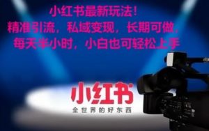 小红书最新玩法！精准引流，私域变现，长期可做，每天半小时，小白也可轻松上手【揭秘】-大兵轻创资源库