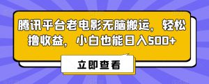 腾讯平台老电影无脑搬运，轻松撸收益，小白也能日入500+【揭秘】-大兵轻创资源库