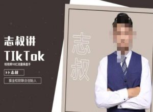 志叔讲tk运营变现课,tiktok跨境电商摸金校尉-大兵轻创资源库