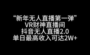 “新年无人直播第一弹“VR财神直播间,抖音无人直播2.0,单日最高收入可达2W+【揭秘】-大兵轻创资源库