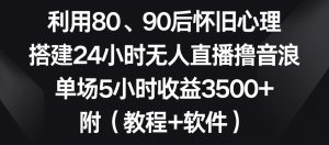 利用80、90后怀旧心理,搭建24小时无人直播撸音浪,单场5小时收益3500+(教程+软件)【揭秘】-大兵轻创资源库