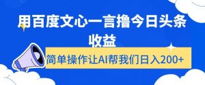 用百度文心一言撸今日头条收益，简单操作让AI帮我们日入200+【揭秘】-大兵轻创资源库