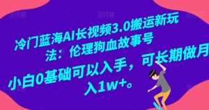 冷门蓝海AI长视频3.0搬运新玩法:伦理狗血故事号,小白0基础可以入手,可长期做月入1w+【揭秘】-大兵轻创资源库