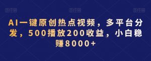AI一键原创热点视频，多平台分发，500播放200收益，小白稳赚8000+【揭秘】-大兵轻创资源库