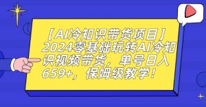 【AI冷知识带货项目】2024零基础玩转AI冷知识视频带货,单号日入659+,保姆级教学【揭秘】-大兵轻创资源库