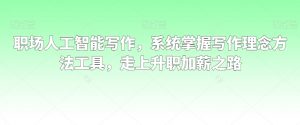 职场人工智能写作,系统掌握写作理念方法工具,走上升职加薪之路-大兵轻创资源库