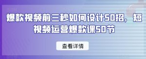 爆款视频前三秒如何设计50招，短视频运营爆款课50节-大兵轻创资源库
