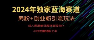 2024年独家蓝海赛道,成人用品单日卖货变现4W+,男粉+创业粉引流玩法,不愁搞不到流量【揭秘】-大兵轻创资源库