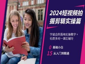 2024短视频拍摄剪辑实操篇，学就会的落地实操教学，基础小白从入门到精通-大兵轻创资源库
