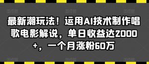 最新潮玩法!运用AI技术制作唱歌电影解说,单日收益达2000+,一个月涨粉60万【揭秘】-大兵轻创资源库