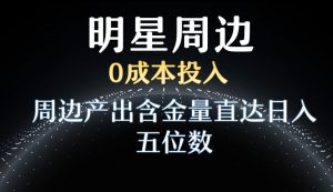利用明星效应，0成本投入，周边产出含金量直达日入五位数【揭秘】-大兵轻创资源库