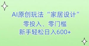 AI家居设计,简单好上手,新手小白什么也不会的,都可以轻松日入500+【揭秘】-大兵轻创资源库
