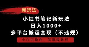 小红书笔记新玩法,日入1000+,多平台搬运变现(不违规),小白可操作,保姆级教程【揭秘】-大兵轻创资源库