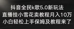 抖音全民k歌5.0新玩法,直播挂小雪花卖教程月入10万,小白轻松上手,保姆及教程来了【揭秘】-大兵轻创资源库
