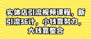实体店引流视频课程,新引流36计,小钱靠努力,大钱靠整合-大兵轻创资源库